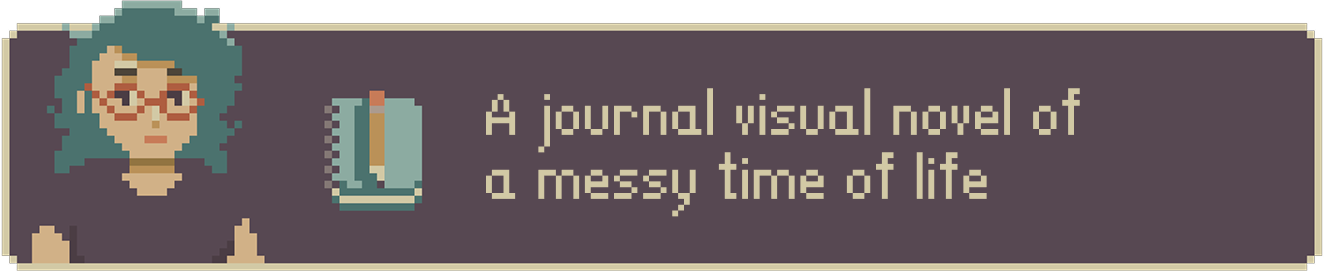 A journal visual novel of a messy time of life.