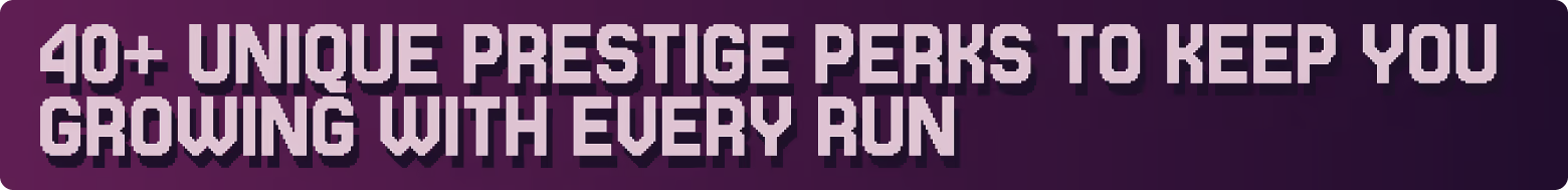 40+ unique prestige perks to keep you growing with every run.